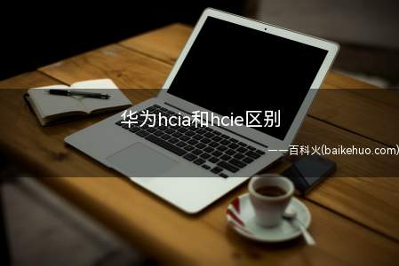 华为hcia和hcie区别(华为认证中最高级的认证是什么?)
