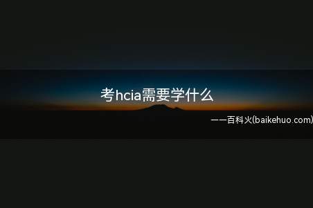 考hcia需要学什么(hcia涉及的方向很多)
