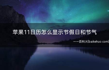 苹果11日历怎么显示节假日和节气(让苹果11手机显示节假日和节气只需将日历的历法设置为农历即可)