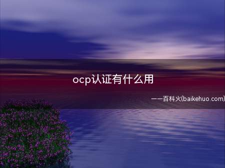 ocp认证有什么用（ocp认证可以为持证者带来更好的薪资待遇）