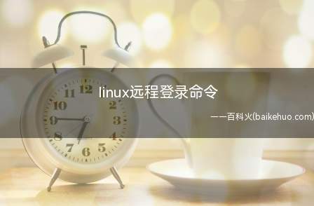 linux远程登录命令（linux远程登录总共有四个步骤）