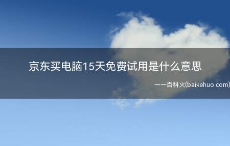 京东买电脑15天免费试用是什么意思