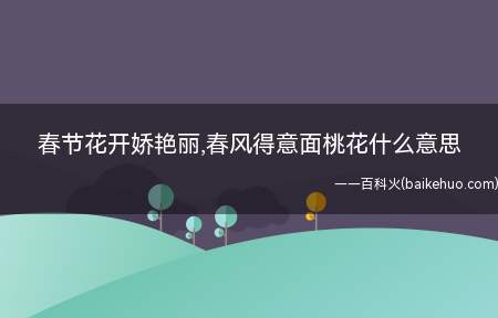 春节花开娇艳丽,春风得意面桃花什么意思