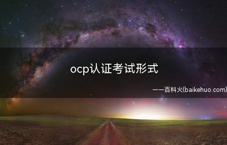 ocp认证考试形式(ocp认证的考试形式为机试)