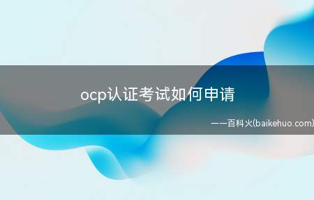 ocp认证考试如何申请（通过oracle授权了的培训机构进行报名）