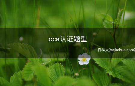oca认证题型(oca认证的考试题型为选择题)
