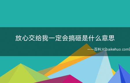 放心交给我一定会搞砸是什么梗(放心交给我一定会搞砸什么梗)