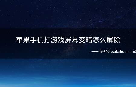苹果手机打游戏屏幕变暗怎么解除(苹果手机打游戏屏幕变暗)