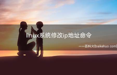 linux系统修改ip地址命令(linux系统修改ip地址命令需要3个步骤)
