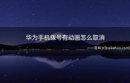华为手机拨号有动画怎么取消(华为手机拨号动画总共需要三个步骤)