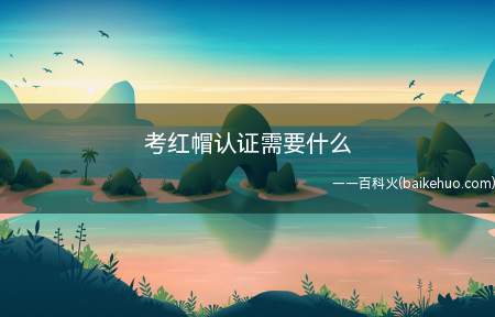 考红帽认证需要什么(红帽认证是一个认证体系)