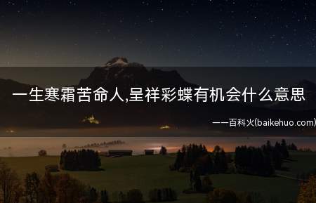 一生寒霜苦命人,呈祥彩蝶有机会什么意思(一生寒霜苦命人,呈祥彩蝶有机会什么意思呢?)
