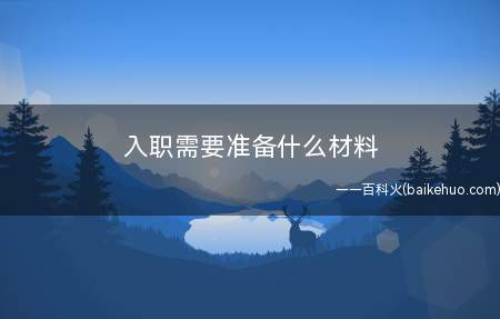 入职需要准备什么材料（新员工入职需要准备什么材料?）