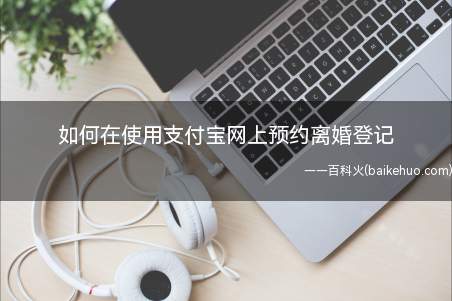 如何在使用支付宝网上预约离婚登记(用支付宝在网上预约离婚登记只需要四个步骤)