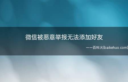 微信被恶意举报无法添加好友(微信被恶意举报无法添加好友需要解封账号)