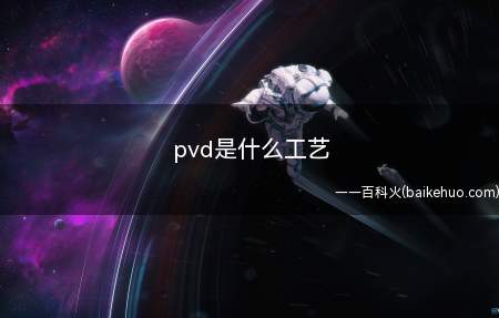 pvd是什么工艺(PVD技术的特点及分类)