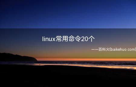linux常用命令20个(linux系统20个常用命令)