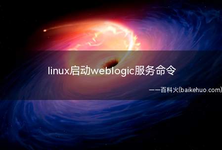 linux启动weblogic服务命令（linux系统下启动weblogic服务命令是什么呢?）