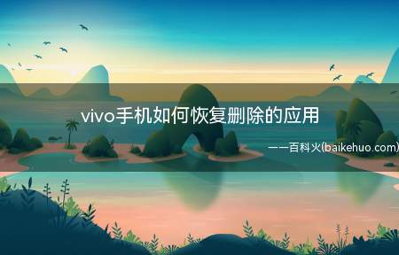 vivo手机如何恢复删除的应用（vivo手机如何恢复删除的应用的具体操作步骤）