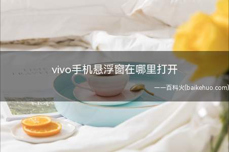 vivo手机悬浮窗在哪里打开(vivo手机悬浮窗总共需要3个步骤)