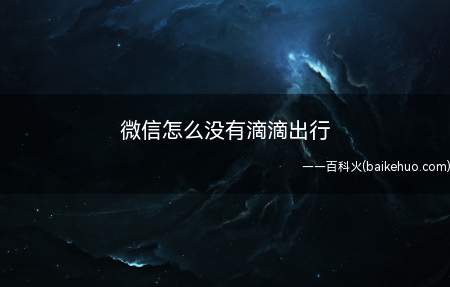 微信怎么没有滴滴出行(华为mate 30系统微信里找不到滴滴出行,可能是没有开启滴)