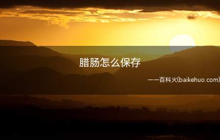 腊肠怎么保存(腊肠常温保存法为例介绍)