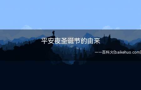 平安夜圣诞节的由来(平安夜圣诞节的由来是怎样的)