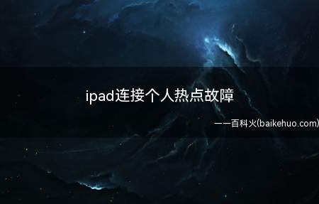 ipad连接个人热点故障(ipad连接个人热点故障的具体操作步骤)