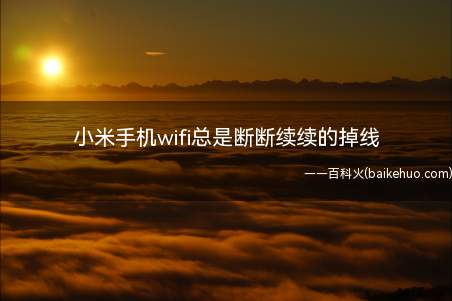 小米手机wifi总是断断续续的掉线(wifi自动掉线可能是由于信号频带穿透性低导致的掉线)