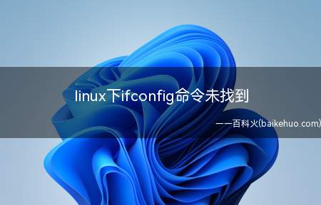 linux下ifconfig命令未找到(linux系统下ifconfig命令未找到的解决方法需分四步)