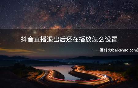 抖音直播退出后还在播放怎么设置（抖音直播退出后还在播放,是因为手机授权给抖音的悬浮窗口没有关）