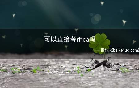 可以直接考rhca吗（rhca不可以直接考吗?）