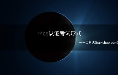 rhce认证考试形式(rhce认证的考试形式)
