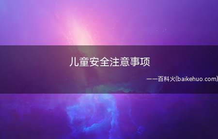 儿童安全注意事项(儿童安全需要注意以下六点)