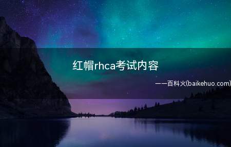 红帽rhca考试内容（rhca认证包含RH401红帽企业部署和系统管理）