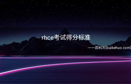 rhce考试得分标准（rhce认证的考试由EX200红帽认证系统管理员(RHCSA）