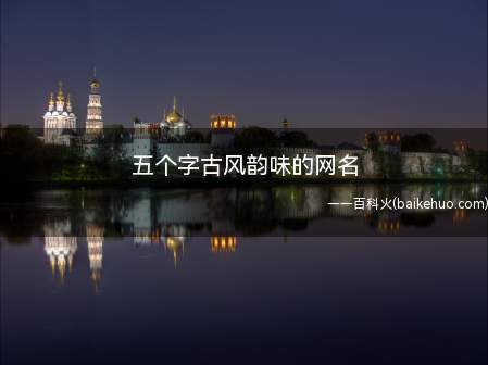 五个字古风韵味的网名(江海寄余生彼岸花似海梦醒人不在落笔画出)
