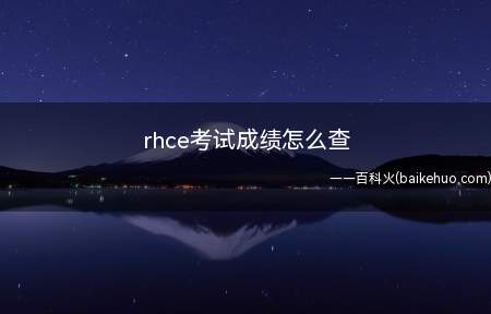rhce考试成绩怎么查(美国认证中心会在3到5个工作日内将成绩通知邮件发送到考生邮箱)