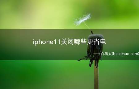 iphone11关闭哪些更省电(iphone11关闭哪些更省电的具体操作步骤)