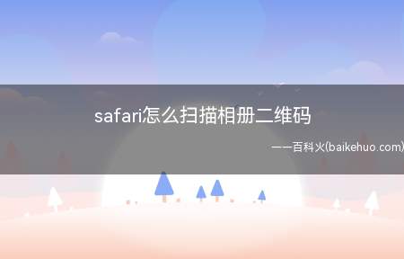 safari怎么扫描相册二维码(safari怎么扫描相册二维码的具体操作步骤)