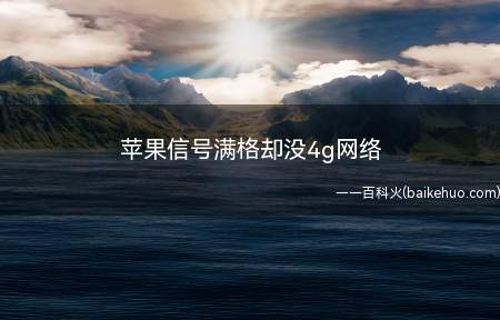 苹果信号满格却没4g网络(苹果信号满格却没有4G网络,可能是由于周围运营商网络没有覆盖)