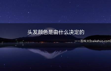 头发颜色是由什么决定的(发色究竟是由什么决定的?)