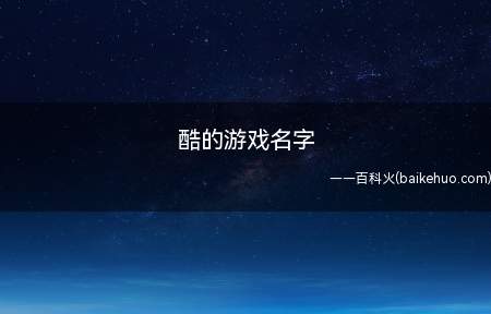 酷的游戏名字(好听酷的游戏名字有哪些)