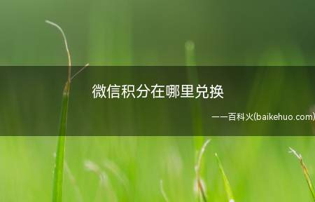 微信积分在哪里兑换（微信积分在哪里兑换呢?）