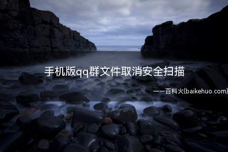 手机版qq群文件取消安全扫描(手机qq群文件安全扫描是因为开启了qq安全登录检查功能,手机)