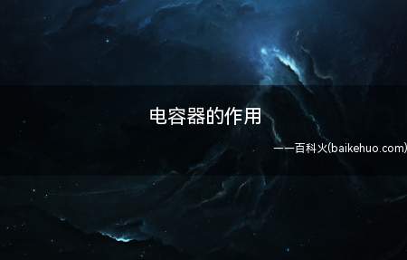 电容器的作用(拓展:电容器有哪些分类?)