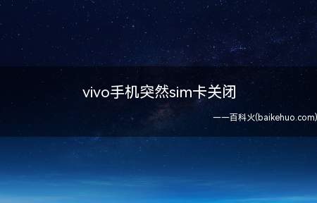 vivo手机突然sim卡关闭(vivo手机官方维修中心检修)