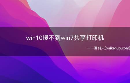 win10搜不到win7共享打印机(win7系统的电脑可以正常添加共享打印机)