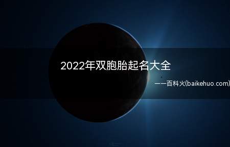 2022年双胞胎起名大全(2022年双胞胎起名的名字有哪些?)