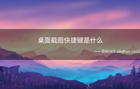 桌面截图快捷键是什么(桌面截图快捷键是什么呢)